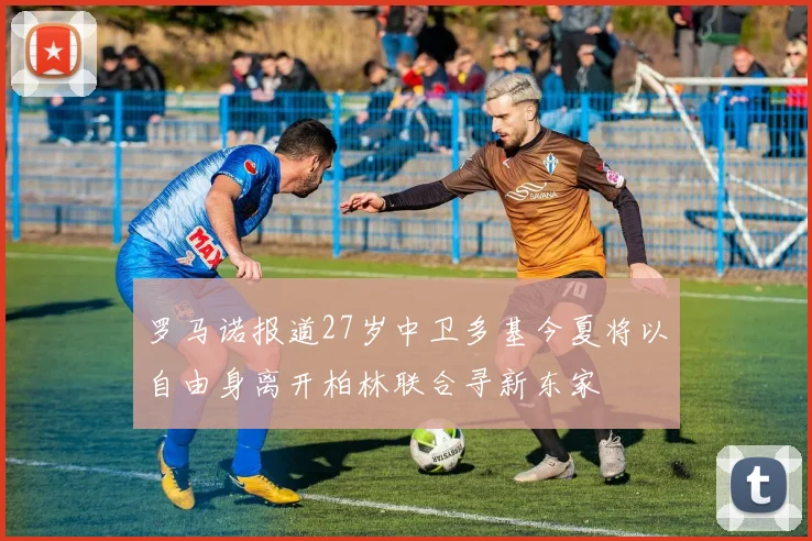 罗马诺报道27岁中卫多基今夏将以自由身离开柏林联合寻新东家