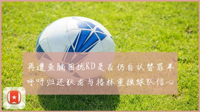 再遭鱼腩困扰KD是否仍自认替罪羊呼吁归还狄龙与格林重振球队信心