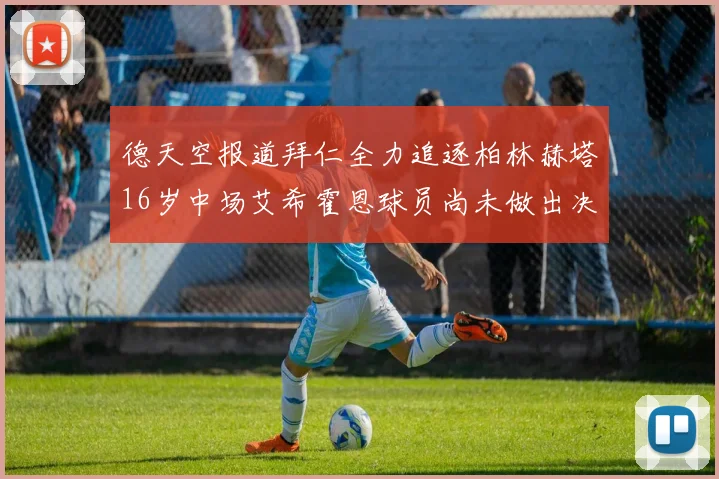德天空报道拜仁全力追逐柏林赫塔16岁中场艾希霍恩球员尚未做出决定