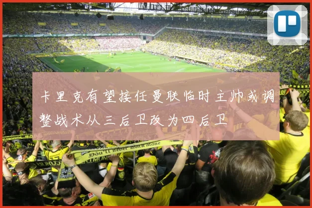 卡里克有望接任曼联临时主帅或调整战术从三后卫改为四后卫
